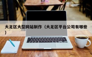 克孜勒苏大足区大型网站制作（大足区平台公司有哪些）