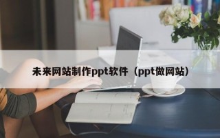 克孜勒苏未来网站制作ppt软件（ppt做网站）