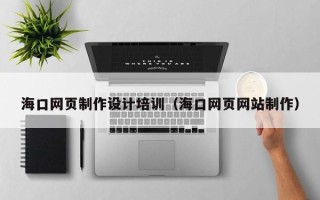 克孜勒苏海口网页制作设计培训（海口网页网站制作）