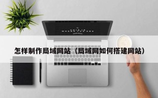 克孜勒苏怎样制作局域网站（局域网如何搭建网站）