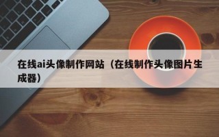 克孜勒苏在线ai头像制作网站（在线制作头像图片生成器）
