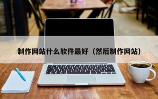 克孜勒苏制作网站什么软件最好（然后制作网站）