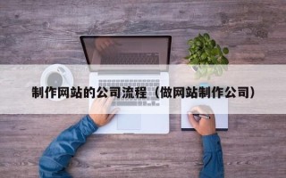 克孜勒苏制作网站的公司流程（做网站制作公司）