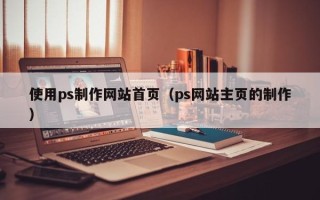 克孜勒苏使用ps制作网站首页（ps网站主页的制作）