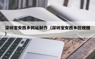 克孜勒苏深圳宝安西乡网站制作（深圳宝安西乡控规图）